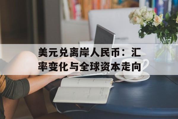 美元兑离岸人民币：汇率变化与全球资本走向