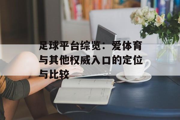 足球平台综览：爱体育与其他权威入口的定位与比较