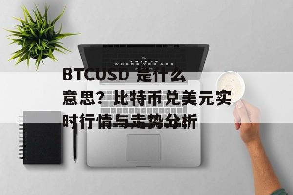 BTCUSD 是什么意思？比特币兑美元实时行情与走势分析