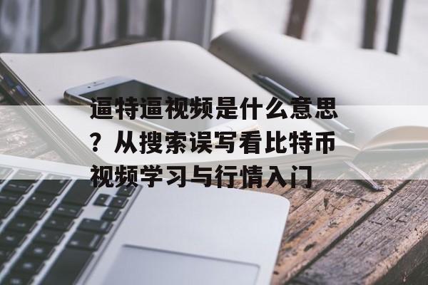 逼特逼视频是什么意思？从搜索误写看比特币视频学习与行情入门