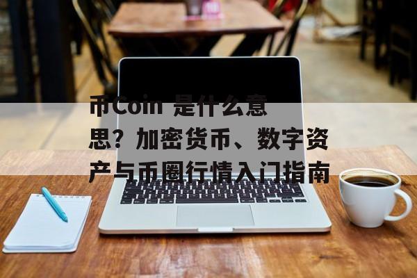 币Coin 是什么意思？加密货币、数字资产与币圈行情入门指南