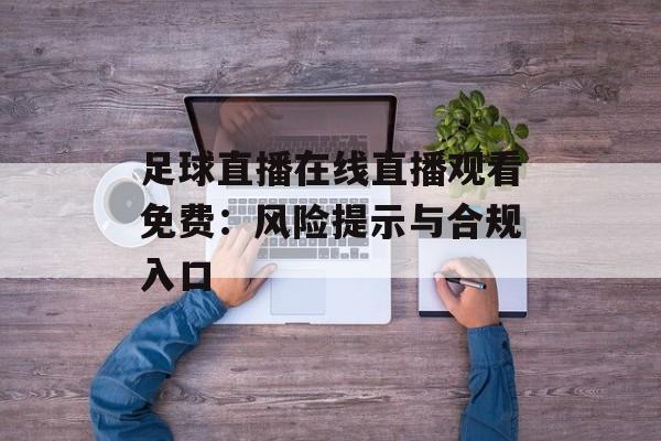 足球直播在线直播观看免费：风险提示与合规入口