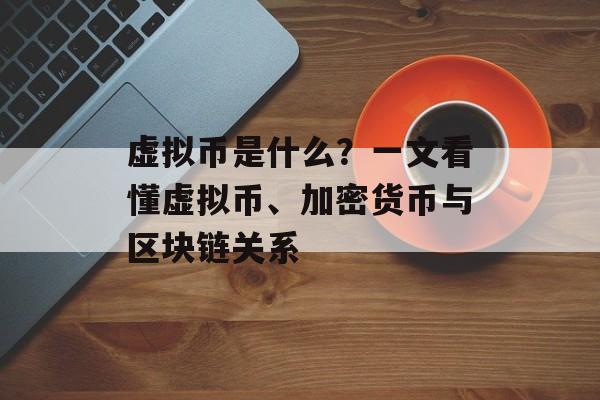 虚拟币是什么？一文看懂虚拟币、加密货币与区块链关系