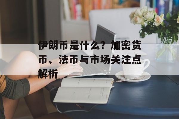 伊朗币是什么？加密货币、法币与市场关注点解析