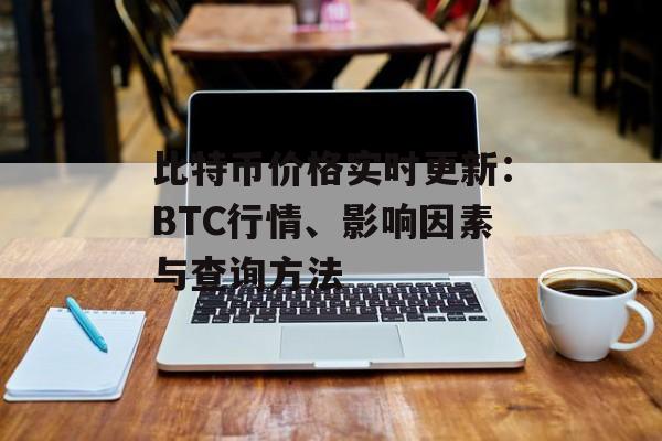 比特币价格实时更新：BTC行情、影响因素与查询方法