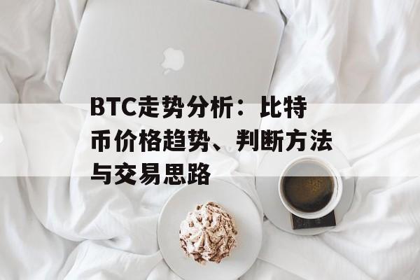 BTC走势分析：比特币价格趋势、判断方法与交易思路